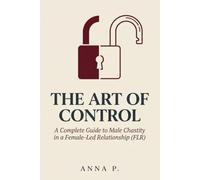 The Art of Control: A Complete Guide to Male Chastity in a Female-Led Relationship (FLR)