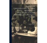 The Art of Conversation. In Three Parts ... Interspers'd With Many Foreign Proverbs, and Pleasant Stories