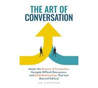 The Art of Conversation: Master the Science of Connection, Navigate Difficult Discussions, and Build Relationships That Last (Second Edition)