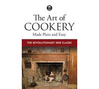 The Art of Cookery Made Plain and Easy : The Revolutionary 1805 Classic