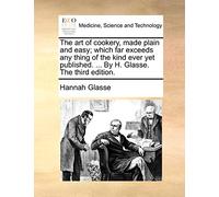 The Art of Cookery, Made Plain and Easy; Which Far Exceeds Any Thing of the Kind Ever Yet Published. ... by H. Glasse. the Third Edition.