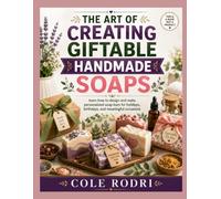 THE ART OF CREATING GIFTABLE HANDMADE SOAPS: Learn How to Design and Make Personalized Soap Bars for Holidays, Birthdays, and Meaningful Occasions