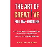 The Art of Creative Follow-Through: Starting is easy. Finishing is where the magic happens. (The Creative Path)