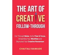 The Art of Creative Follow-Through: Starting is easy. Finishing is where the magic happens. (The Creative Path)
