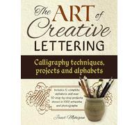 The Art of Creative Lettering: Calligraphy Techniques, Projects and Alphabets: Includes 12 Complete Alphabets and Over 50 Step-by-Step Projects Shown in 1000 Artworks and Photographs