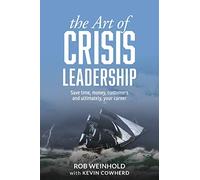 The Art of Crisis Leadership: Save Time, Money, Customers and Ultimately, Your Career