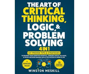 The Art of Critical Thinking, Logic, & Problem Solving: 15 Everyday Exercises to Enhance Your Cognitive Potential, Conquer Logical Fallacies, & Polish ... for Success in Work & Life (Master Thinking)