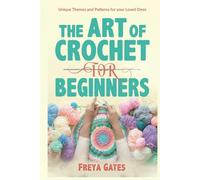 The Art of Crochet for Beginners: Unique Themes and Patterns for your Loved Ones (Crocheting Books for Beginners)
