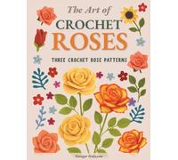 The Art of Crochet Roses: Mastering Crochet Rose Artistry