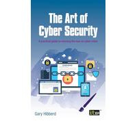 The Art of Cyber Security: A practical guide to winning the war on cyber crime