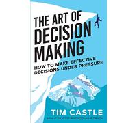 The Art of Decision Making: How to make effective decisions under pressure