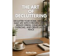 The Art of Decluttering: Declutter Your Home, Mind, and Daily Life with 9 Proven Steps to Reduce Stress, Clear Mental Overload, and Create Lasting Peace