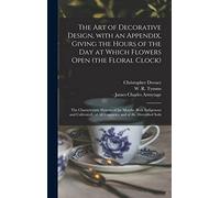 The Art of Decorative Design, With an Appendix, Giving the Hours of the Day at Which Flowers Open (the Floral Clock); the Characteristic Flowers of ... All Countries, and of the Diversified Soils