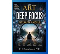 THE ART OF DEEP FOCUS IN A DISTRACTED WORLD: MASTERING ATTENTION, CONSCIOUS PRODUCTIVITY, AND MENTAL CLARITY IN THE AGE OF ENDLESS DISTRACTION