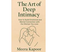 The Art of Deep Intimacy: How to Build Emotional and Mental Connection with the Woman You Love