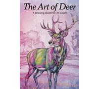 The Art of Deer A Drawing Guide for All Levels: Unlock Your Creativity with Simple & Fun Drawing Exercises Learn to Draw Realistic & Stylized Deer with This Practical Guide