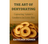 The Art of Dehydrating: Preserve flavor, texture, and nutrition with low-tech, high-impact drying methods for every kitchen (The Art of Food Preservation)