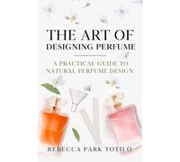 The Art of Designing Perfume: A Practical Guide to Natural Perfume Design: 2 (The Natural Perfume Series)
