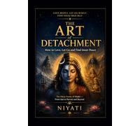 The Art of Detachment: How to Love, Let Go and Find Inner Peace: The Many Forms of Shakti - From Sati to Parvati and Beyond