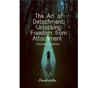 The Art of Detachment: Unlocking Freedom from Attachment: From a doctor's perspective