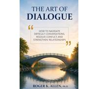 The Art of Dialogue: How to Navigate Difficult Conversations, Resolve Conflict, and Strengthen Relationships