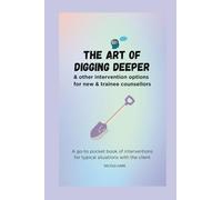 The Art of Digging Deeper: & other interventions for new counsellors & psychotherapists