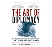 The Art of Diplomacy : How American Negotiators Reached Historic Agreements that Changed the World