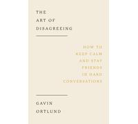 The Art of Disagreeing : How to Keep Calm and Stay Friends in Hard Conversations
