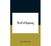 The Art Of Dispensing: A Treatise On The Methods And Processes Involved In Compounding Medical Prescriptions With Dictionaries Of Abbreviations And ... Memoranda For Dispensers And Prescrib