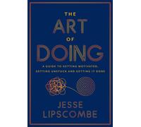The Art of Doing: A Guide to Getting Motivated, Getting Unstuck and Getting It D