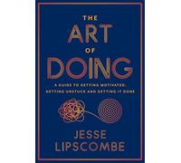 The Art of Doing: A Guide to Getting Motivated, Getting Unstuck and Getting It Done