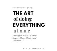 The Art of Doing Everything Alone: A Strategic Guide to Self-Made Success-Money, Mindset, and Momentum