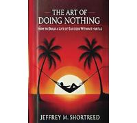 The Art of Doing Nothing: How to Build a Life of Success Without Hustle