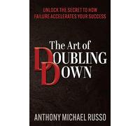 The Art of Doubling Down: Unlock the Secret to How Failure Accelerates Your Success