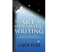 The Art Of Dramatic Writing: Its Basis In The Creative Interpretation Of Human Motives
