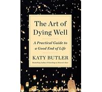 The Art of Dying Well: A Practical Guide to a Good End of Life