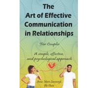 The Art Of Effective Communication In Relationships - For Couples: A simple, effective, and psychological approach