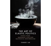 The Art of Elastic Politics : Ethnic Food, Immigrant Lives and Multiracial Neoliberalism