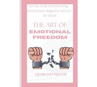 The Art of Emotional Freedom: Let Go, Stop Overthinking, and Escape Negative Spirals for Good