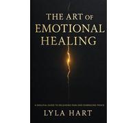 The Art of Emotional Healing: A Soulful Guide to Releasing Pain and Embracing Peace
