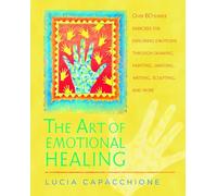 The Art of Emotional Healing: Over 60 Simple Exercises for Exploring Emotions Through Drawing, Painting, Dancing, Writing, Sculpting, and More
