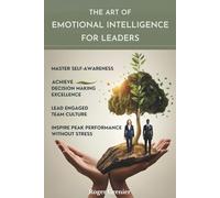 The Art of Emotional Intelligence for Leaders: Master Self-Awareness, Achieve Decision Making Excellence, Lead Engaged Team Culture and Inspire Peak Performance Without Stress