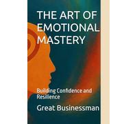 THE ART OF EMOTIONAL MASTERY: Building Confidence and Resilience