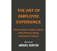 The Art of Employee Experience: How to design workplace cultures that build trust, loyalty, and long-term success (Listen.Better: The Art of Business Mastery Series)