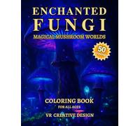 THE ART OF ENCHANTED FUNGI: MAGICAL MUSHROOM WORLDS: Mystical Landscapes with Fantasy Mushroom Realms 50 Intricate Designs for Adult Coloring ("The Art of Seeing Beyond Unknown and Futuristic Worlds")