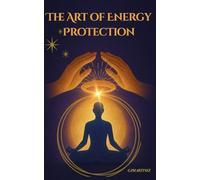 The Art of Energy Protection: Practical Guide to Keeping Your Energy in Balance.