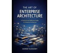 The Art of Enterprise Architecture: A Practical and Reflective Guide to Enterprise Architecture: 1 (Enterprise Architecture - From Foundations to AI-Driven Transformation)