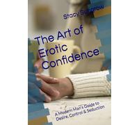 The Art of Erotic Confidence: A Modern Man’s Guide to Desire, Control & Seduction (Erotic Confidence The Calm, Controlled Man Women Desire)