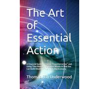 The Art of Essential Action: A Financial Guide for Taking “Essential Action” and Using Time Management More Wisely so that You Can Build Wealth ... ... Estate & Finance 360 Degrees Series of Books)