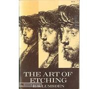 The Art of Etching: A Complete & Fully Illustrated Description of Etching, Drypoint, Soft-ground Etching Aquatint & Their Allied Arts, Together with Technical Notes